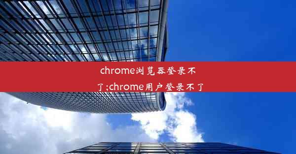 chrome浏览器登录不了;chrome用户登录不了