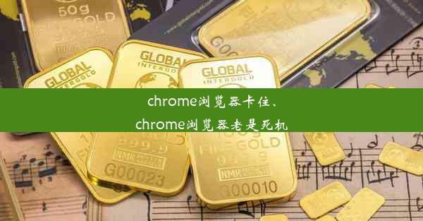 chrome浏览器卡住、chrome浏览器老是死机