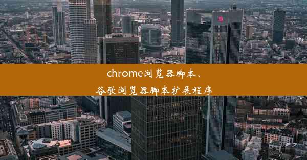 chrome浏览器脚本、谷歌浏览器脚本扩展程序