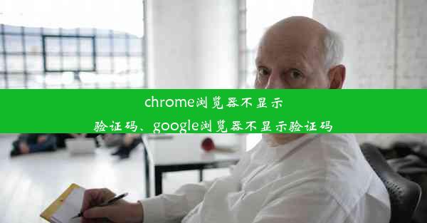 chrome浏览器不显示验证码、google浏览器不显示验证码