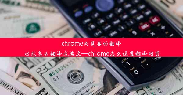 chrome浏览器的翻译功能怎么翻译成英文—chrome怎么设置翻译网页