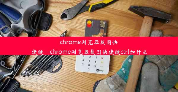 chrome浏览器截图快捷键—chrome浏览器截图快捷键ctrl加什么