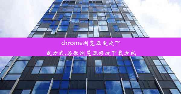 chrome浏览器更改下载方式,谷歌浏览器修改下载方式