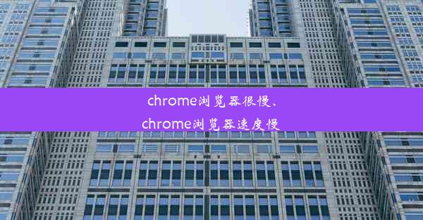 chrome浏览器很慢、chrome浏览器速度慢