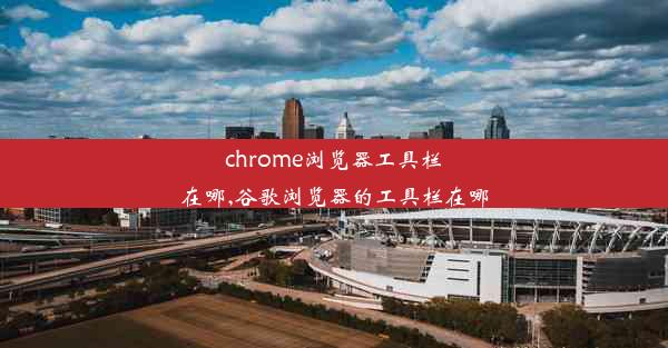 chrome浏览器工具栏在哪,谷歌浏览器的工具栏在哪