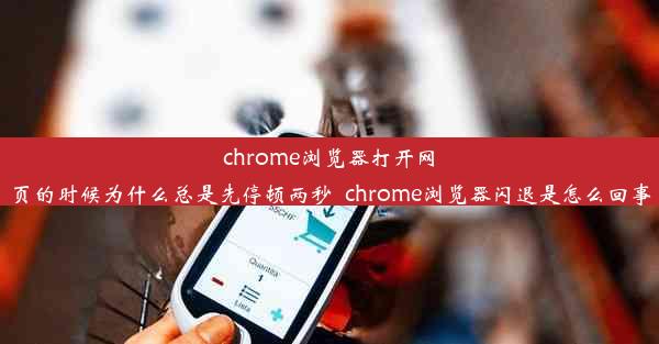 chrome浏览器打开网页的时候为什么总是先停顿两秒_chrome浏览器闪退是怎么回事