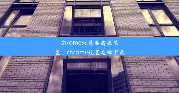 chrome浏览器高级设置、chrome设置在哪里找