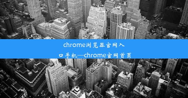 chrome浏览器官网入口手机—chrome官网首页