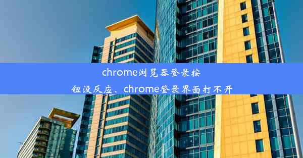 chrome浏览器登录按钮没反应、chrome登录界面打不开