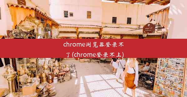 chrome浏览器登录不了(chrome登录不上)