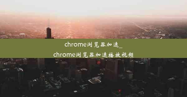 chrome浏览器加速_chrome浏览器加速播放视频