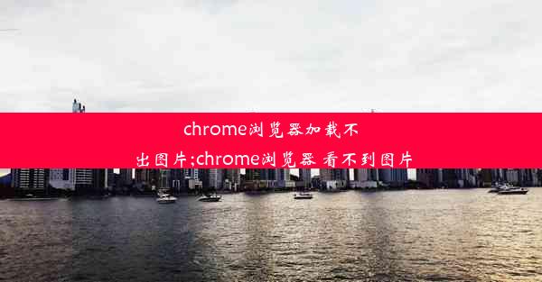 chrome浏览器加载不出图片;chrome浏览器 看不到图片