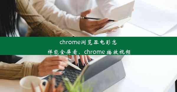 chrome浏览器电影怎样能全屏看、chrome 播放视频