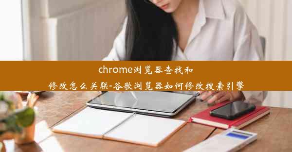 chrome浏览器查找和修改怎么关联-谷歌浏览器如何修改搜索引擎