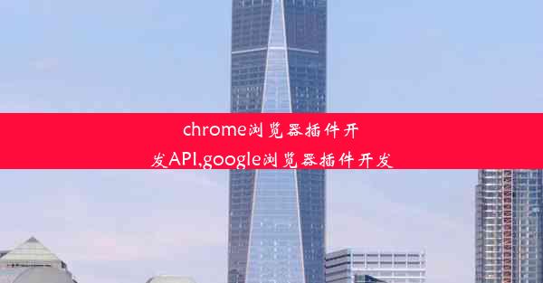 chrome浏览器插件开发API,google浏览器插件开发