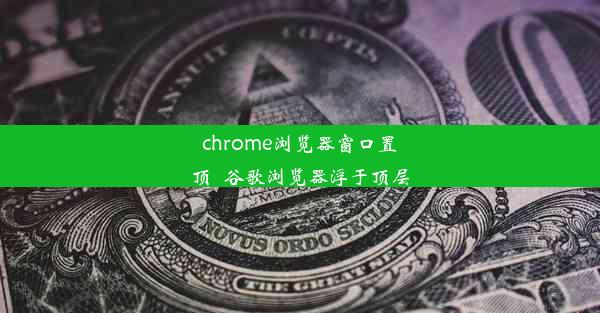 chrome浏览器窗口置顶_谷歌浏览器浮于顶层