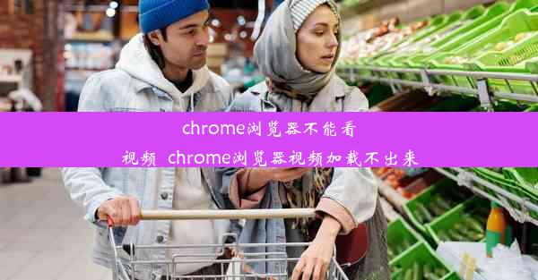 chrome浏览器不能看视频_chrome浏览器视频加载不出来