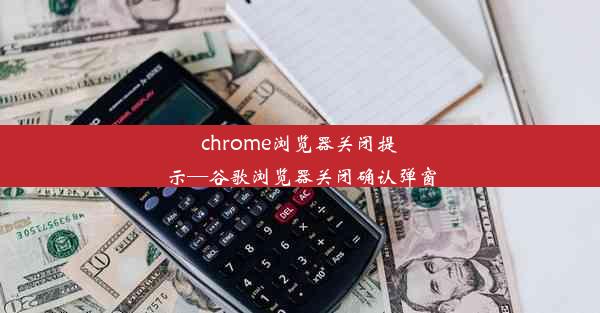 chrome浏览器关闭提示—谷歌浏览器关闭确认弹窗