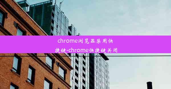 chrome浏览器禁用快捷键-chrome快捷键关闭