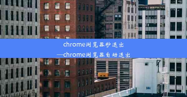 chrome浏览器秒退出—chrome浏览器自动退出