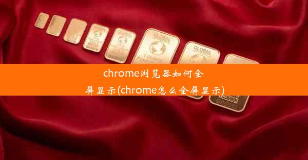 chrome浏览器如何全屏显示(chrome怎么全屏显示)