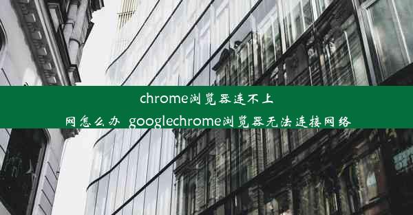 chrome浏览器连不上网怎么办_googlechrome浏览器无法连接网络