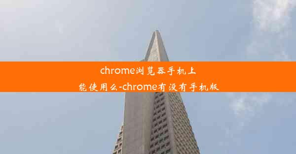 chrome浏览器手机上能使用么-chrome有没有手机版