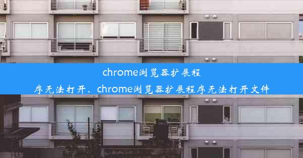 chrome浏览器扩展程序无法打开、chrome浏览器扩展程序无法打开文件