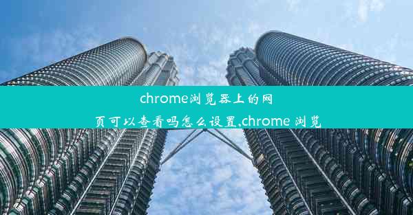 chrome浏览器上的网页可以查看吗怎么设置,chrome 浏览