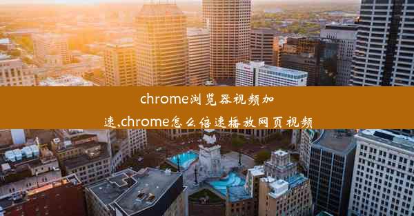 chrome浏览器视频加速,chrome怎么倍速播放网页视频