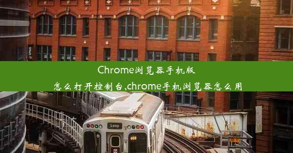 Chrome浏览器手机版怎么打开控制台,chrome手机浏览器怎么用