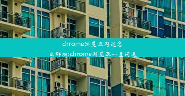 chrome浏览器闪退怎么解决;chrome浏览器一直闪退