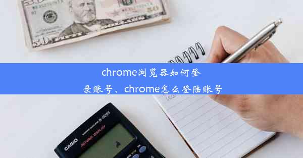 chrome浏览器如何登录账号、chrome怎么登陆账号