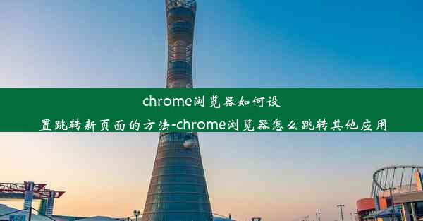 chrome浏览器如何设置跳转新页面的方法-chrome浏览器怎么跳转其他应用