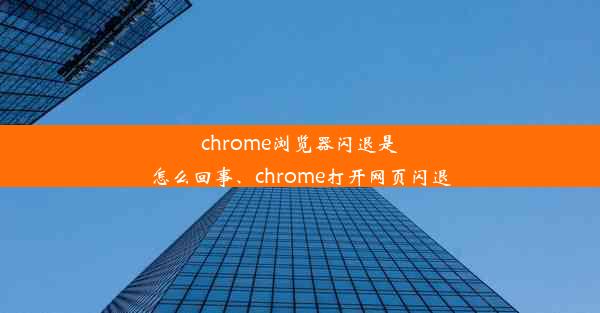 chrome浏览器闪退是怎么回事、chrome打开网页闪退