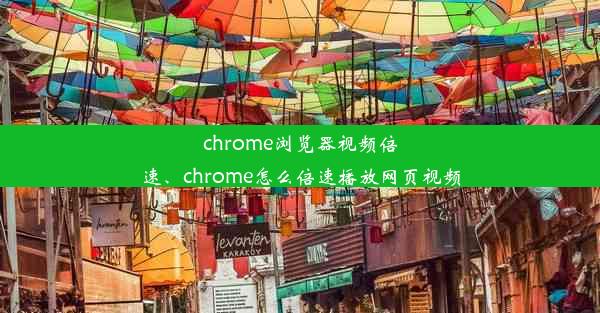 chrome浏览器视频倍速、chrome怎么倍速播放网页视频