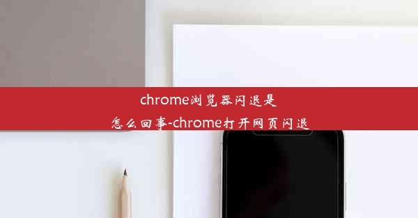 chrome浏览器闪退是怎么回事-chrome打开网页闪退