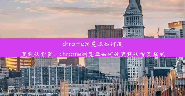 chrome浏览器如何设置默认首页、chrome浏览器如何设置默认首页模式