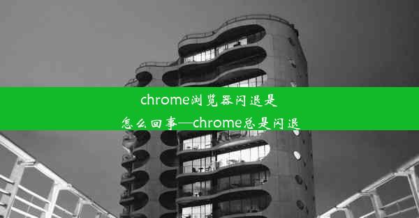 chrome浏览器闪退是怎么回事—chrome总是闪退