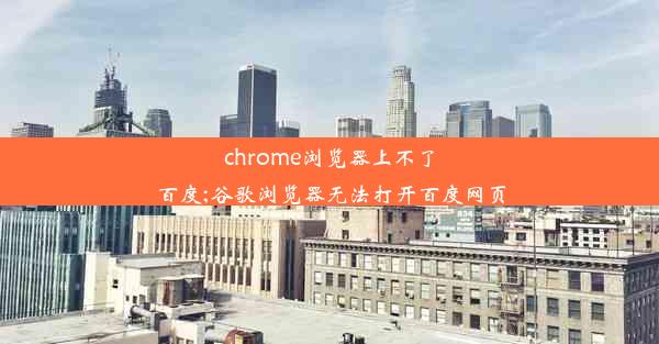 chrome浏览器上不了百度;谷歌浏览器无法打开百度网页