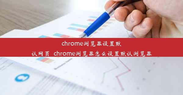 chrome浏览器设置默认网页_chrome浏览器怎么设置默认浏览器