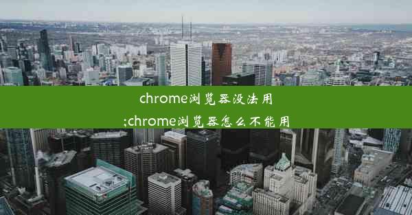 chrome浏览器没法用;chrome浏览器怎么不能用