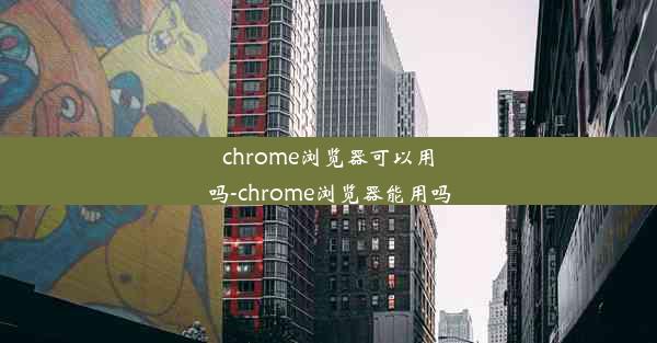 chrome浏览器可以用吗-chrome浏览器能用吗