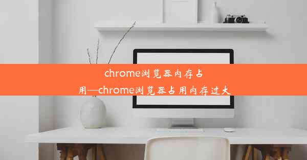 chrome浏览器内存占用—chrome浏览器占用内存过大