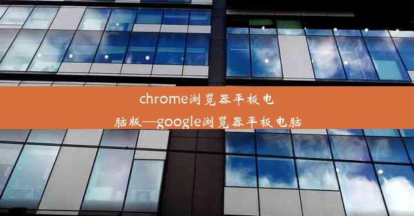 chrome浏览器平板电脑版—google浏览器平板电脑