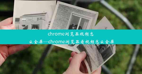 chrome浏览器视频怎么全屏—chrome浏览器看视频怎么全屏