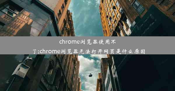 chrome浏览器使用不了;chrome浏览器无法打开网页是什么原因