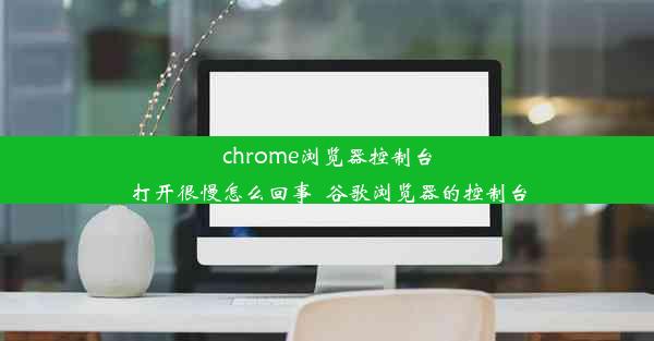 chrome浏览器控制台打开很慢怎么回事_谷歌浏览器的控制台