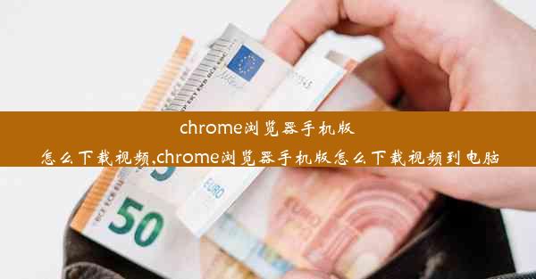 chrome浏览器手机版怎么下载视频,chrome浏览器手机版怎么下载视频到电脑