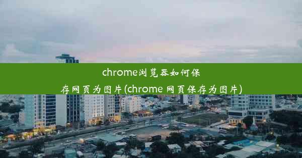 chrome浏览器如何保存网页为图片(chrome 网页保存为图片)